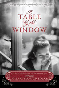 Title: A Table by the Window: A Novel of Family Secrets and Heirloom Recipes, Author: Hillary Manton Lodge