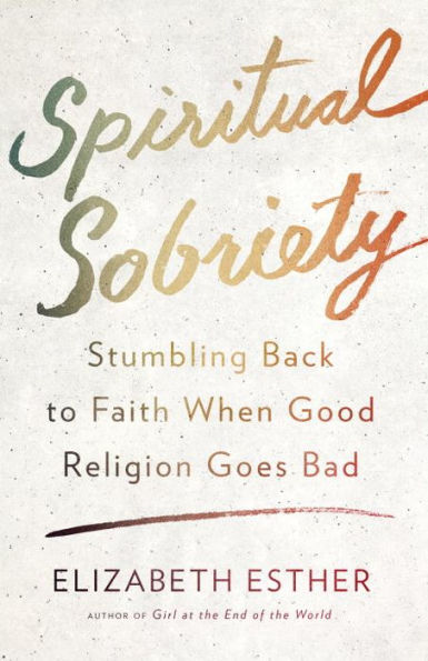 Spiritual Sobriety: Stumbling Back to Faith When Good Religion Goes Bad