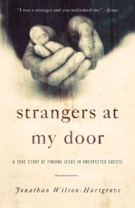 Title: Strangers at My Door: A True Story of Finding Jesus in Unexpected Guests, Author: Jonathan Wilson-Hartgrove