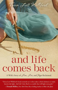 Title: And Life Comes Back: A Wife's Story of Love, Loss, and Hope Reclaimed, Author: Tricia Lott Williford