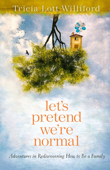 Let's Pretend We're Normal: Adventures Rediscovering How to Be a Family