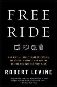 Title: Free Ride: How Digital Parasites Are Destroying the Culture Business, and How the Culture Business Can Fight Back, Author: Robert Levine