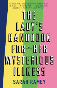 Title: The Lady's Handbook for Her Mysterious Illness: A Memoir, Author: Sarah Ramey