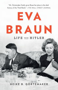 Title: Eva Braun: Life with Hitler, Author: Heike B. Gortemaker
