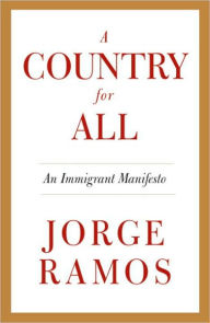 Title: A Country for All: An Immigrant Manifesto, Author: Jorge Ramos