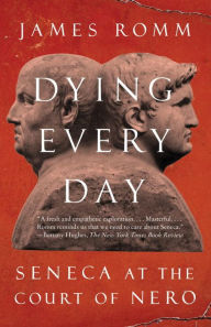 Title: Dying Every Day: Seneca at the Court of Nero, Author: James  Romm