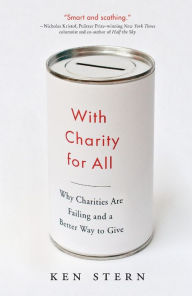 Title: With Charity For All: Why Charities Are Failing and a Better Way to Give, Author: Ken Stern