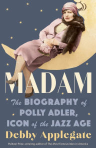 Title: Madam: The Biography of Polly Adler, Icon of the Jazz Age, Author: Debby Applegate