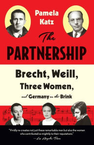 Title: The Partnership: Brecht, Weill, Three Women, and Germany on the Brink, Author: Pamela Katz
