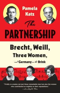 Title: The Partnership: Brecht, Weill, Three Women, and Germany on the Brink, Author: Pamela Katz