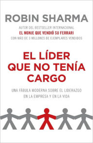 Title: El líder que no tenía cargo: Una fábula moderna sobre el éxito en la empresa y en la vida, Author: Robin Sharma