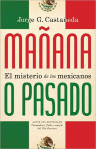 Title: Mañana o pasado: El misterio de los mexicanos, Author: Jorge G. Castaneda