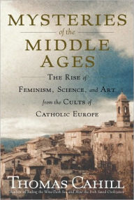 Title: Mysteries of the Middle Ages: And the Beginning of the Modern World, Author: Thomas Cahill