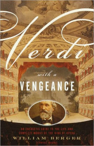 Title: Verdi With a Vengeance: An Energetic Guide to the Life and Complete Works of the King of Opera, Author: William Berger