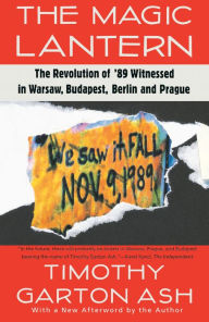 Title: The Magic Lantern: The Revolution of '89 Witnessed in Warsaw, Budapest, Berlin, and Prague, Author: Timothy Garton Ash