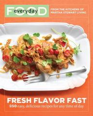 Title: Everyday Food: Fresh Flavor Fast: 250 Easy, Delicious Recipes for Any Time of Day: A Cookbook, Author: Martha Stewart Living