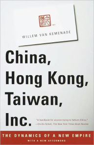 Title: China, Hong Kong, Taiwan, Inc.: The Dynamics of a New Empire, Author: Willem Van Kemenade