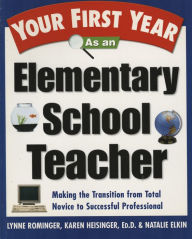 Title: Your First Year As an Elementary School Teacher: Making the Transition from Total Novice to Successful Professional, Author: Lynne Marie Rominger