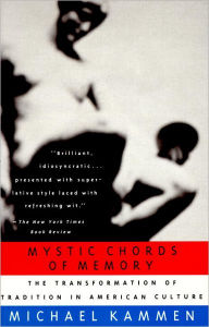 Title: Mystic Chords of Memory: The Transformation of Tradition in American Culture, Author: Michael Kammen