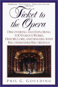 Title: Ticket to the Opera: Discovering and Exploring 100 Famous Works, History, Lore, and Singers, with Rec, Author: Phil G. Goulding