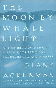 Title: Moon By Whale Light: And Other Adventures Among Bats,Penguins, Crocodilians, and Whales, Author: Diane Ackerman