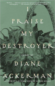Title: I Praise My Destroyer: Poems, Author: Diane Ackerman