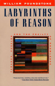 Title: Labyrinths of Reason: Paradox, Puzzles, and the Frailty of Knowledge, Author: William Poundstone