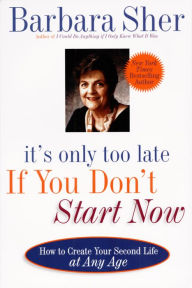 Title: It's Only Too Late If You Don't Start Now: HOW TO CREATE YOUR SECOND LIFE AT ANY AGE, Author: Barbara Sher