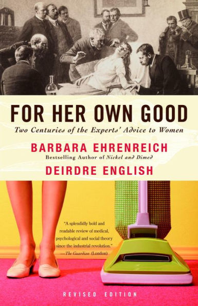 For Her Own Good: Two Centuries of the Experts Advice to Women