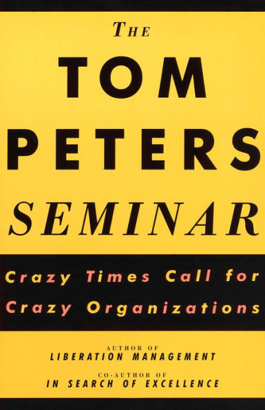 The Tom Peters Seminar: Crazy Times Call for Crazy Organizations