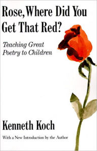 Title: Rose, Where Did You Get That Red?: Teaching Great Poetry to Children, Author: Kenneth Koch