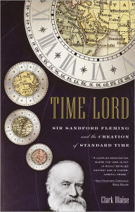 Title: Time Lord: Sir Sandford Fleming and the Creation of Standard Time, Author: Clark Blaise