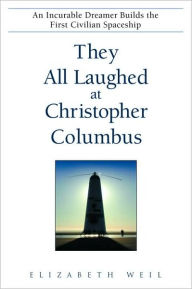 Title: They All Laughed at Christopher Columbus: An Incurable Dreamer Builds the First Civilian Spaceship, Author: Elizabeth Weil