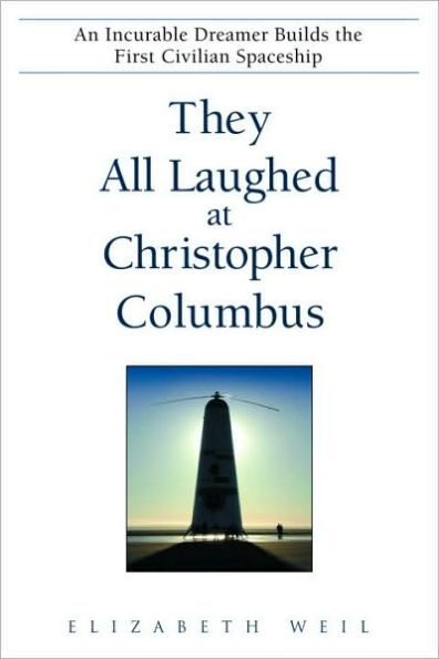 They All Laughed at Christopher Columbus: An Incurable Dreamer Builds the First Civilian Spaceship