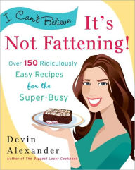 Title: I Can't Believe It's Not Fattening!: Over 150 Ridiculously Easy Recipes for the Super Busy: A Cookbook, Author: Devin Alexander