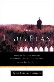 Title: The Jesus Plan: Breaking Through Barriers to Introduce the People You Know to the God You Love, Author: Bruce Dreisbach