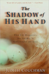 Title: The Shadow of His Hand: When Life Disappoints, You Can Rest in God's Comfort and Grace, Author: Judith Couchman