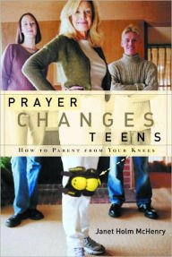 Title: Prayer Changes Teens: How to Parent from Your Knees, Author: Janet Holm McHenry