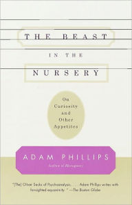 Title: The Beast in the Nursery: On Curiosity and Other Appetites, Author: Adam Phillips