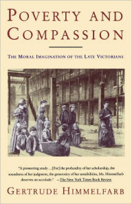 Title: Poverty and Compassion: The Moral Imagination of the Late Victorians, Author: Gertrude Himmelfarb