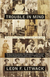 Title: Trouble in Mind: Black Southerners in the Age of Jim Crow, Author: Leon F. Litwack