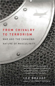 Title: From Chivalry to Terrorism: War and the Changing Nature of Masculinity, Author: Leo Braudy