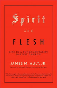 Title: Spirit and Flesh: Life in a Fundamentalist Baptist Church, Author: James M. Ault Jr.