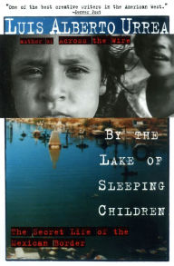 Title: By the Lake of Sleeping Children: The Secret Life of the Mexican Border, Author: Luis Alberto Urrea