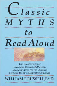 Title: Classic Myths to Read Aloud: The Great Stories of Greek and Roman Mythology, Specially Arranged for Children Five and Up by an Educational Expert, Author: William F. Russell