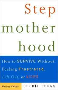 Title: Stepmotherhood: How to Survive Without Feeling Frustrated, Left Out, or Wicked, Revised Edition, Author: Cherie Burns