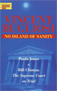 Title: No Island of Sanity: Paula Jones v. Bill Clinton: The Supreme Court on Trial, Author: Vincent Bugliosi