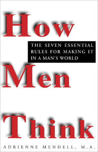 Title: How Men Think: The Seven Essential Rules for Making It in a Man's World, Author: Adrienne Mendell
