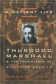 Title: A Defiant Life: Thurgood Marshall and the Persistence of Racism in America, Author: Howard Ball