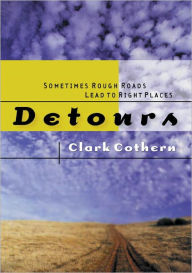 Title: Detours: Sometimes Rough Roads Lead to Right Places, Author: Clark Cothern
